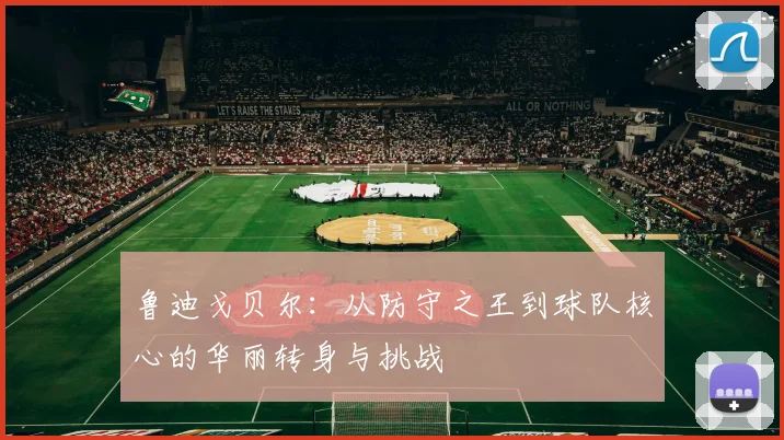 鲁迪戈贝尔：从防守之王到球队核心的华丽转身与挑战
