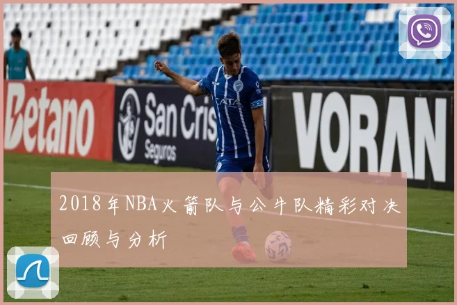 2018年NBA火箭队与公牛队精彩对决回顾与分析