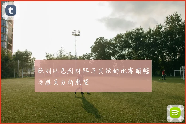 欧洲以色列对阵马其顿的比赛前瞻与胜负分析展望