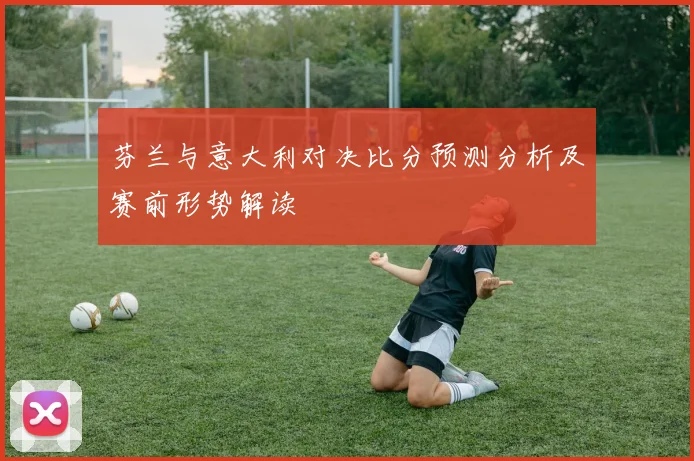 芬兰与意大利对决比分预测分析及赛前形势解读